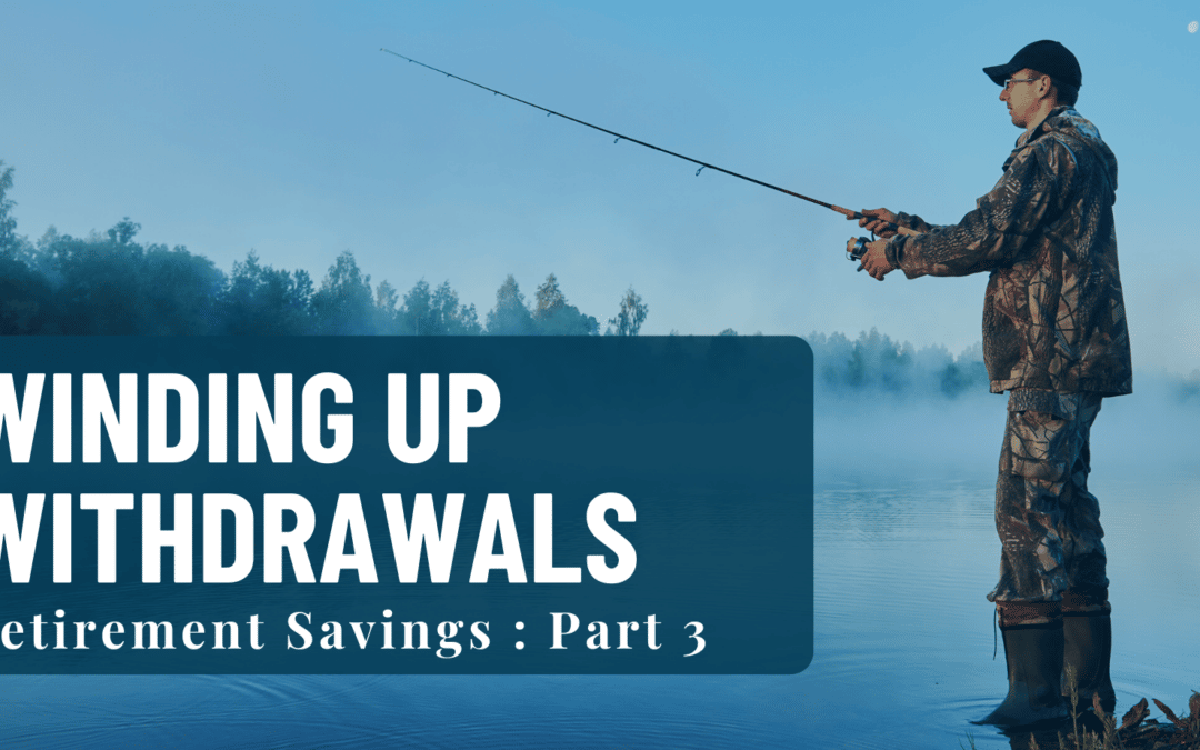 Winding Up Withdrawals: Retirement Savings Part 3