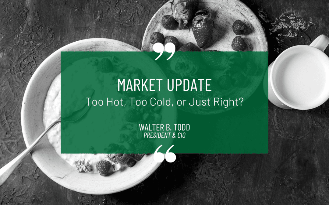 Too Hot, Too Cold, or Just Right? Market Update from Walter Todd