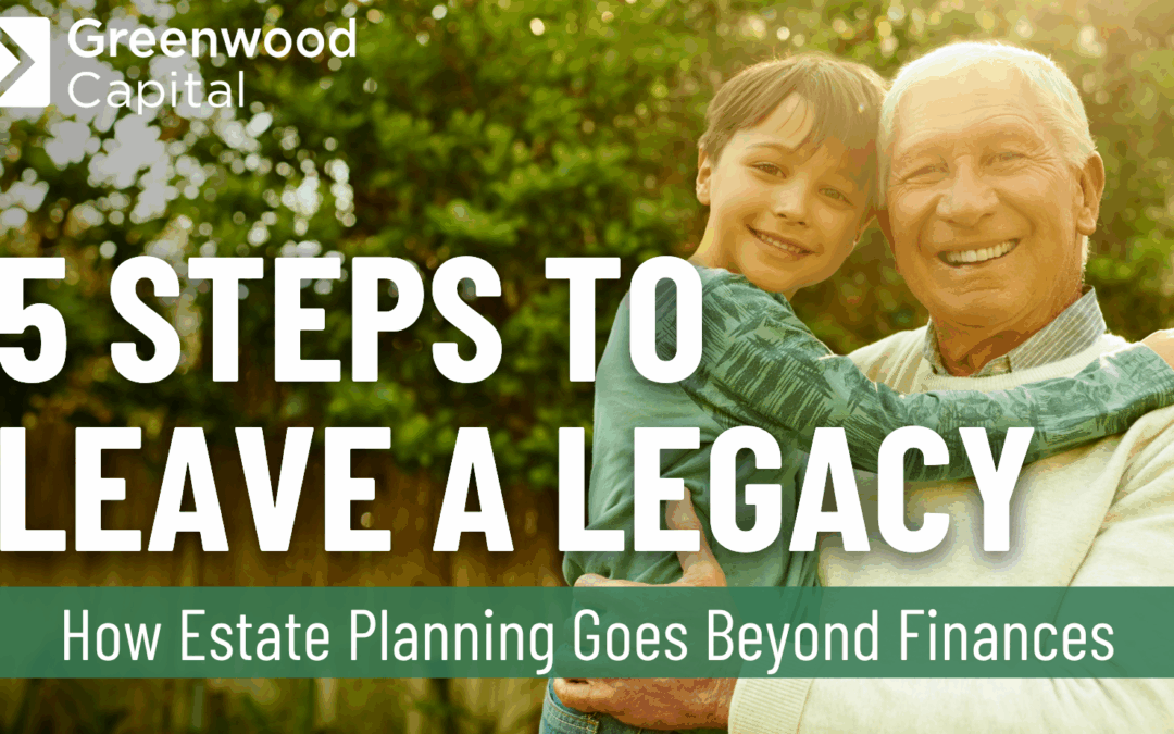 5 Steps to Leave a Legacy How Estate Planning Goes Beyond Finances